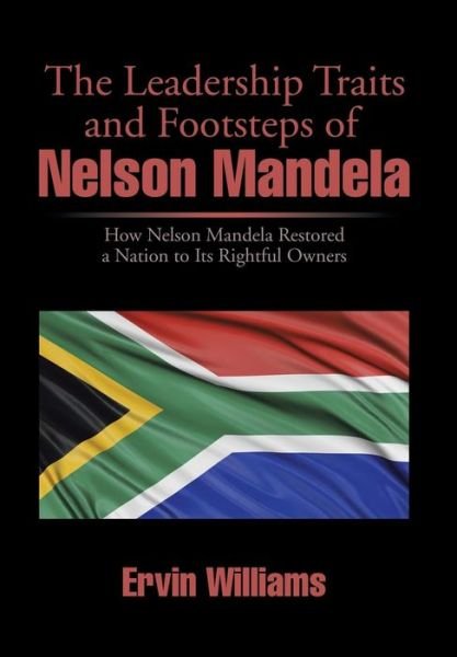 Cover for Ervin Williams · The Leadership Traits and Footsteps of Nelson Mandela: How Nelson Mandela Restored a Nation to Its Rightful Owners (Hardcover bog) (2014)