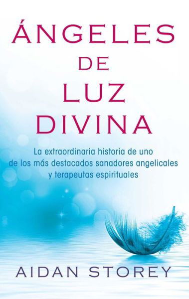 Cover for Aidan Storey · Ángeles De Luz Divina (Angels of Divine Light Spanish Edition): La Extraordinaria Autobiografía De Uno Los Más Destacados Sanadores Angelicales Y Terapistas Espirituales (Paperback Book) (2015)