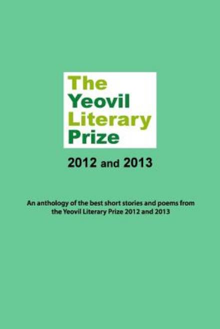 Cover for Various Writers · The Yeovil Literary Prize 2012 and 2013: an Anthology of the Best Short Stories and Poems from the Yeovil Literary Prize 2012 and 2013 (Paperback Book) (2014)