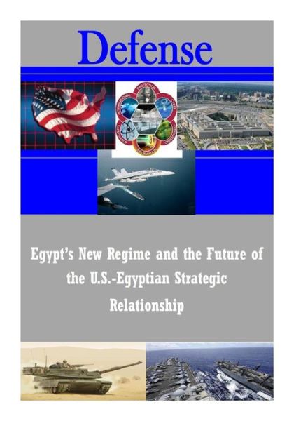 Egypt's New Regime and the Future of the U.s.-egyptian Strategic Relationship - U S Army War College - Books - Createspace - 9781502819673 - October 13, 2014