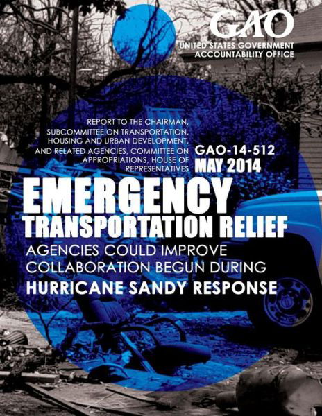 Cover for United States Government Accountability · Emergency Transportation Relief: Agencies Could Improve Collaboration Begun During Hurricane Sandy Response (Paperback Book) (2015)