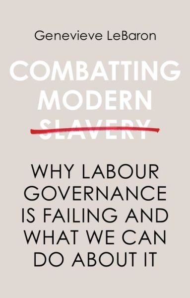 Cover for LeBaron, Genevieve (University of Sheffield) · Combatting Modern Slavery: Why Labour Governance is Failing and What We Can Do About It (Paperback Book) (2020)