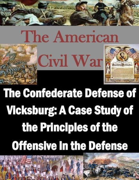 Cover for U S Army Command and General Staff Coll · The Confederate Defense of Vicksburg: a Case Study of the Principles of the Offensive in the Defense (Taschenbuch) (2015)