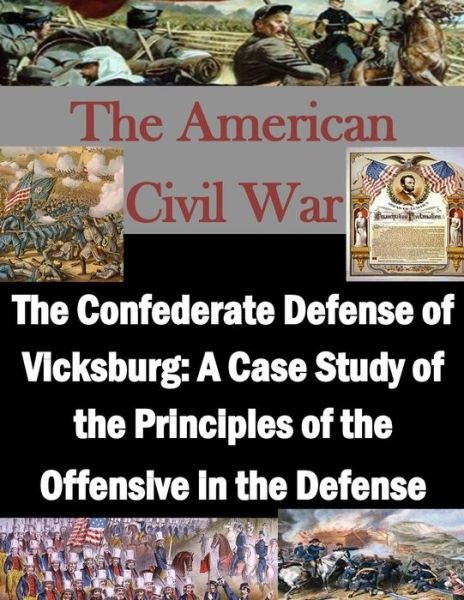 Cover for U S Army Command and General Staff Coll · The Confederate Defense of Vicksburg: a Case Study of the Principles of the Offensive in the Defense (Paperback Book) (2015)
