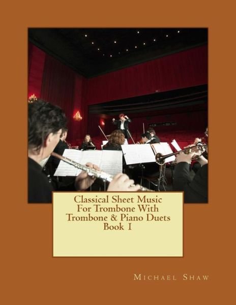 Classical Sheet Music for Trombone with Trombone & Piano Duets Book 1: Ten Easy Classical Sheet Music Pieces for Solo Trombone & Trombone / Piano Duets - Michael Shaw - Livros - Createspace - 9781517475673 - 23 de setembro de 2015