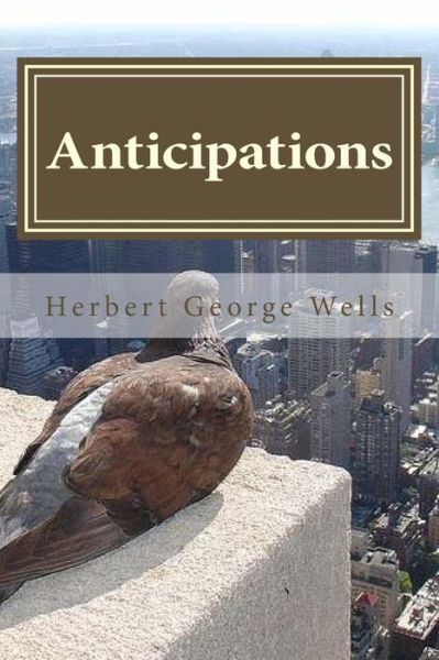 Anticipations - Herbert George Wells - Books - CreateSpace Independent Publishing Platf - 9781522932673 - December 26, 2015