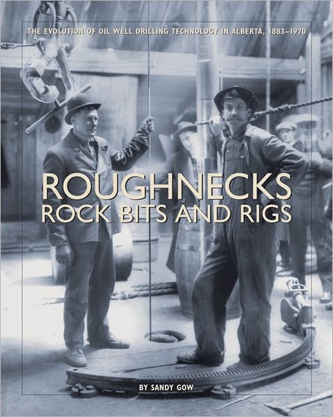 Roughnecks, Rock Bits, and Rigs: The Evolution of Oil Well Drilling Technology in Alberta, 1883-1970 - Sandy Gow - Books - University of Calgary Press - 9781552380673 - December 12, 2005