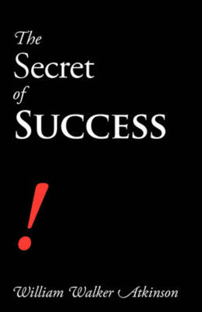 The Secret of Success - William Walker Atkinson - Books - Waking Lion Press - 9781600960673 - July 30, 2008