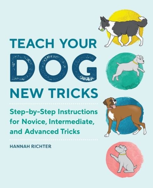 Hannah Richter · Teach Your Dog New Tricks Step-By-Step Instructions for Novice, Intermediate, and Advanced Tricks (Book) (2020)