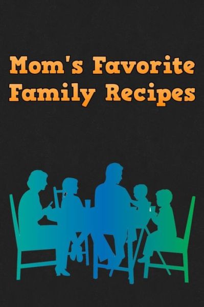 Mom's Favorite Family Recipes : Your Favorite Home Cooked Home Made Mom Meals Recipes Copies Directly From The Source To You! Easy to follow, simply, tasty and hearty meals. Like your mom used to make! - Mommy Dearest - Books - Independently Published - 9781655085673 - January 3, 2020