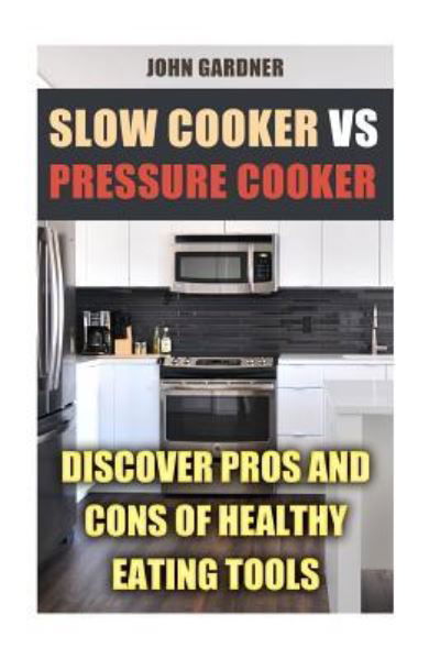 Slow Cooker VS Pressure Cooker - John Gardner - Livros - Createspace Independent Publishing Platf - 9781720680673 - 3 de junho de 2018