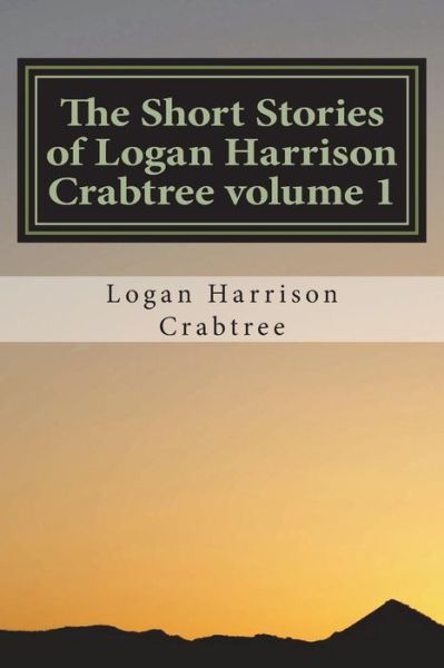 Cover for Logan Harrison Crabtree · The Short Stories of Logan Harrison Crabtree Volume 1 (Paperback Book) (2018)