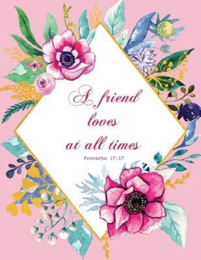 A Friend Loves at All Times - Proverbs 17 - Peony Lane Publishing - Książki - Independently Published - 9781731343673 - 15 listopada 2018