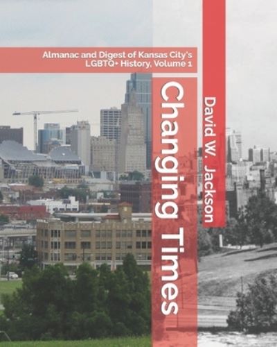 Cover for David W. Jackson · Changing Times : Almanac and Digest of Kansas City's LGBTQ+ History. Volume 1 (Book) (2021)