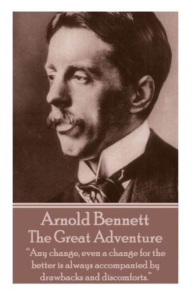 Cover for Arnold Bennett · Arnold Bennett - the Great Adventure: &quot;Any Change, Even a Change for the Better is Always Accompanied by Drawbacks and Discomforts.&quot;  (Taschenbuch) (2014)