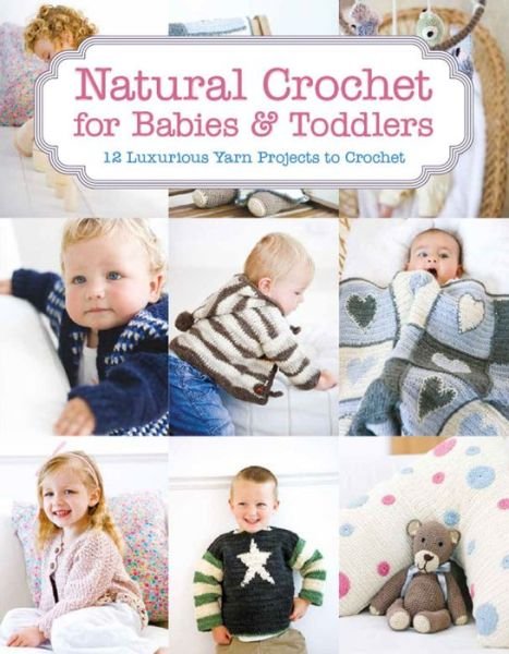 Natural Crochet for Babies & Toddlers: 12 Luxurious Yarn Projects to Crochet - Tina Barrett - Books - GMC Publications - 9781784941673 - October 7, 2017