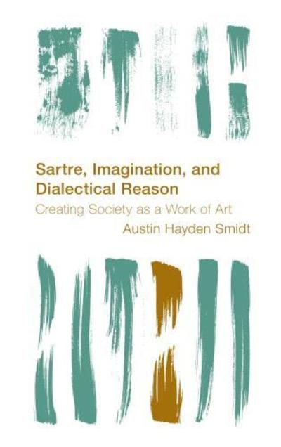 Cover for Smidt, Austin Hayden, Researcher in Political Economy, University of Sydney · Sartre, Imagination and Dialectical Reason: Creating Society as a Work of Art (Hardcover bog) (2019)