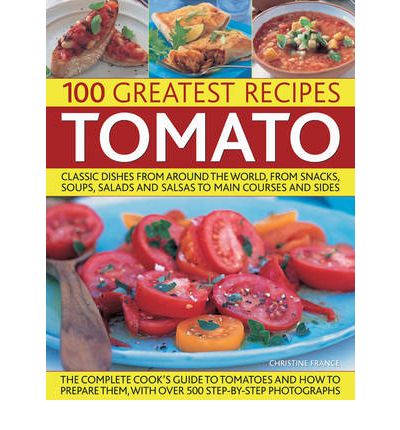 The 100 Greatest Tomato Recipes: Classic Dishes from Around the World, from Soups, Salads and Salsas to Main Courses and Sides - Christine France - Books - Anness Publishing - 9781844766673 - November 1, 2009