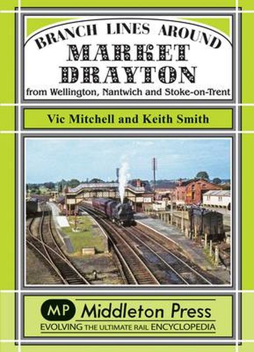 Branch Lines Around Market Drayton: From Wellington, Nantwich and Stoke-on-Trent - Branch Lines - Vic Mitchell - Books - Middleton Press - 9781908174673 - October 25, 2014