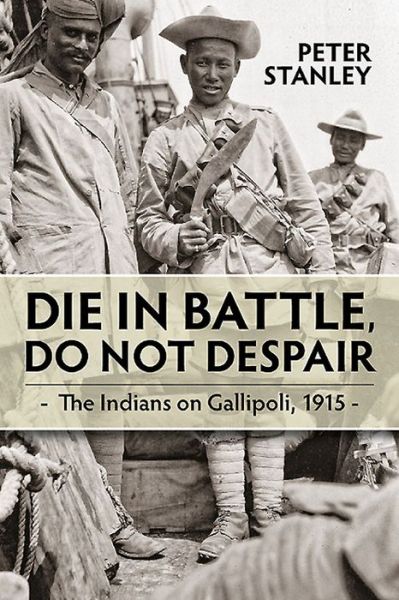 Cover for Peter Stanley · Die in Battle, Do Not Despair: The Indians on Gallipoli, 1915 - War and Military Culture in South Asia, 1757-1948 (Hardcover Book) (2015)