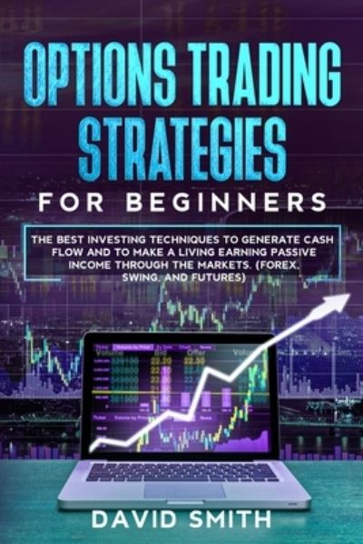 Cover for David Smith · Options Trading Strategies For Beginners: The Best Investing Techniques To Generate Cash Flow And To Make A Living Earning Passive Income Through The Markets. (Forex, Swing, And Futures) (Paperback Book) (2021)