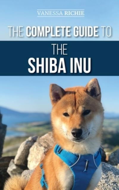 Cover for Vanessa Richie · The Complete Guide to the Shiba Inu: Selecting, Preparing for, Training, Feeding, Raising, and Loving Your New Shiba Inu (Hardcover Book) (2020)
