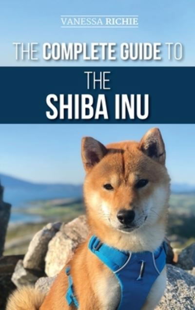 Cover for Vanessa Richie · The Complete Guide to the Shiba Inu: Selecting, Preparing for, Training, Feeding, Raising, and Loving Your New Shiba Inu (Inbunden Bok) (2020)