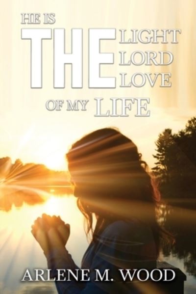 Cover for Arlene Wood · He is the Light, The Lord, The Love of my Life (Book) (2022)