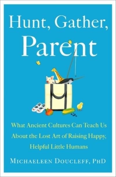 Cover for Michaeleen Doucleff · Hunt, Gather, Parent: What Ancient Cultures Can Teach Us About the Lost Art of Raising Happy, Helpful Little Humans (Gebundenes Buch) (2021)