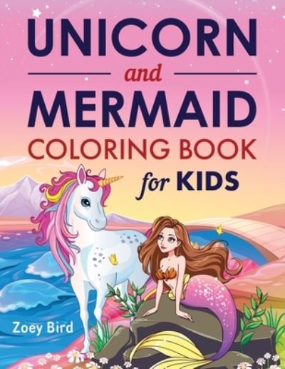 Cover for Zoey Bird · Unicorn and Mermaid Coloring Book for Kids: Coloring Activity for Ages 4 - 8 (Paperback Book) (2021)