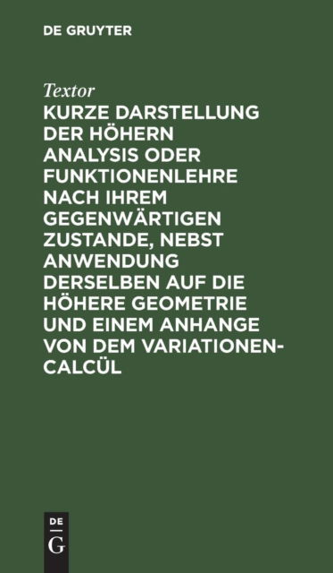 Cover for Textor · Kurze Darstellung der hoehern Analysis oder Funktionenlehre nach ihrem gegenwartigen Zustande, nebst Anwendung derselben auf die hoehere Geometrie und einem Anhange von dem Variationen-Calcul (Hardcover Book) (1901)