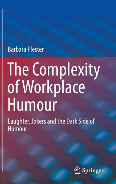 Cover for Barbara Plester · The Complexity of Workplace Humour: Laughter, Jokers and the Dark Side of Humour (Hardcover Book) [1st ed. 2016 edition] (2015)