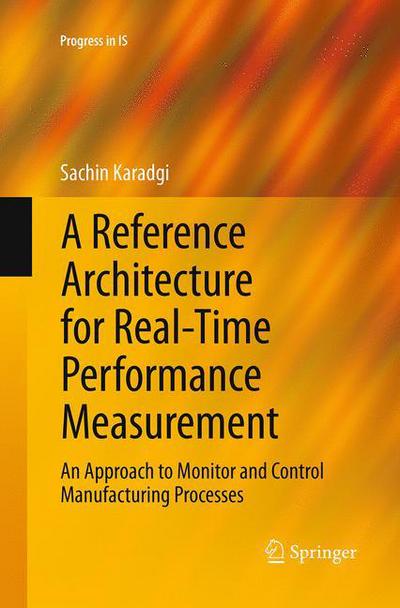 Cover for Sachin Karadgi · A Reference Architecture for Real-Time Performance Measurement: An Approach to Monitor and Control Manufacturing Processes - Progress in IS (Paperback Book) [Softcover reprint of the original 1st ed. 2014 edition] (2016)