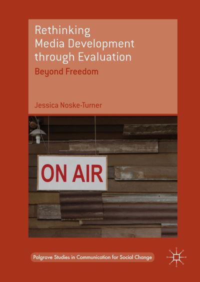 Cover for Jessica Noske-Turner · Rethinking Media Development through Evaluation: Beyond Freedom - Palgrave Studies in Communication for Social Change (Hardcover Book) [1st ed. 2017 edition] (2017)