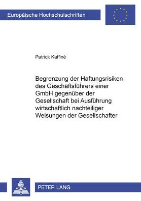 Cover for Patrick Kaffine · Begrenzung Der Haftungsrisiken Des Geschaeftsfuehrers Einer Gmbh Gegenueber Der Gesellschaft Bei Ausfuehrung Wirtschaftlich Nachteiliger Weisungen Der Gesellschafter - Europaeische Hochschulschriften Recht (Paperback Book) [German edition] (2001)