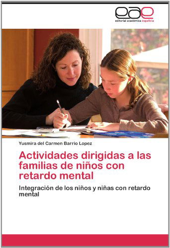 Cover for Yusmira Del Carmen Barrio Lopez · Actividades Dirigidas a Las Familias De Niños Con Retardo Mental: Integración De Los Niños Y Niñas Con Retardo Mental (Taschenbuch) [Spanish edition] (2012)