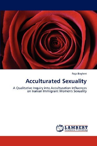Cover for Roja Bagheri · Acculturated Sexuality: a Qualitative Inquiry into Acculturation Influences on Iranian Immigrant Women's Sexuality (Pocketbok) (2012)