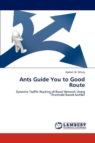 Cover for Ayman M. Ghazy · Ants Guide You to Good Route: Dynamic Traffic Routing  of Road Network Using Threshold Based Antnet (Paperback Book) (2012)