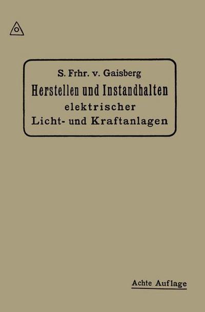 Cover for Siegmund Frhr Von Gaisberg · Herstellen Und Instandhalten Elektrischer Licht-Und Kraftanlagen: Ein Leitfaden Auch Fur Nicht-Techniker (Paperback Book) [8th 8. Aufl. 1918 edition] (1918)