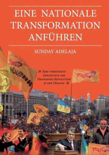 Cover for Sunday Adelaja · Eine nationale Transformation anfuhren: Eine unerzahlte Geschichte der Orangenen Revolution in der Ukraine (Pocketbok) [German edition] (2014)