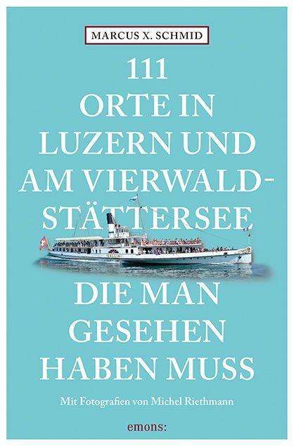 Cover for Marcus X. Schmid · 111 Orte in Luzern und am Vierwaldstättersee, die man gesehen haben muss (Paperback Book) (2022)