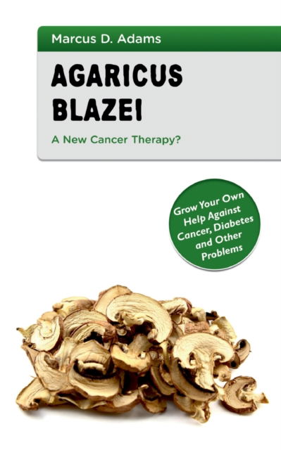 Cover for Marcus D Adams · Agaricus Blazei - A New Cancer Therapy?: Grow Your Own Help Against Cancer, Diabetes and Other Problems (Paperback Book) (2021)