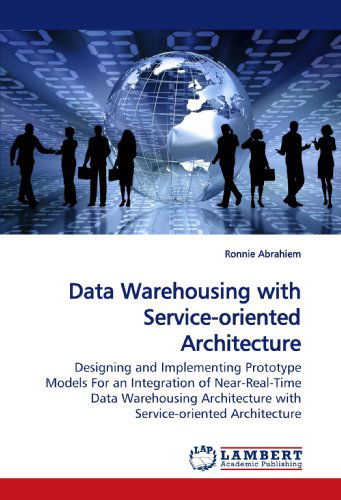 Cover for Ronnie Abrahiem · Data Warehousing with Service-oriented Architecture: Designing and Implementing Prototype Models for an Integration of Near-real-time Data Warehousing Architecture with Service-oriented Architecture (Paperback Book) (2009)