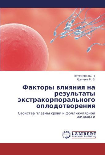 Cover for Khruleva N. V. · Faktory Vliyaniya Na Rezul'taty Ekstrakorporal'nogo Oplodotvoreniya: Svoystva Plazmy Krovi I Follikulyarnoy Zhidkosti (Taschenbuch) [Russian edition] (2011)