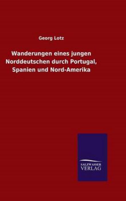 Cover for Georg Lotz · Wanderungen Eines Jungen Norddeutschen Durch Portugal, Spanien Und Nord-amerika (Hardcover Book) (2015)