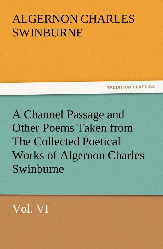 Cover for Algernon Charles Swinburne · A Channel Passage and Other Poems Taken from the Collected Poetical Works of Algernon Charles Swinburne - Vol Vi (Tredition Classics) (Paperback Book) (2012)