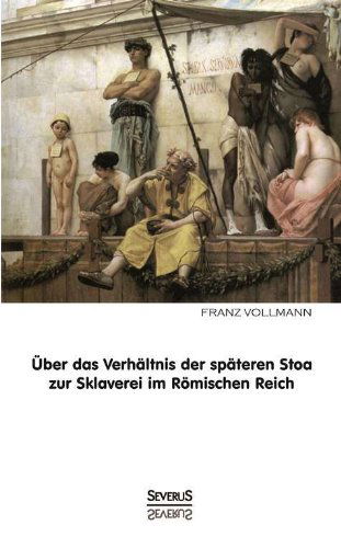 Uber Das Verhaltnis Der Spateren Stoa Zur Sklaverei Im Romischen Reich - Franz Vollmann - Livres - Severus - 9783863475673 - 13 septembre 2013