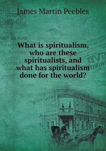 Cover for James Martin Peebles · What is Spiritualism, Who Are These Spiritualists, and What Has Spiritualism Done for the World? (Paperback Book) (2014)