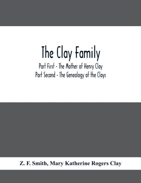 The Clay Family; Part First - The Mother of Henry Clay; Part Second - The Genealogy of the Clays - Z F Smith - Libros - Alpha Edition - 9789354410673 - 3 de febrero de 2021