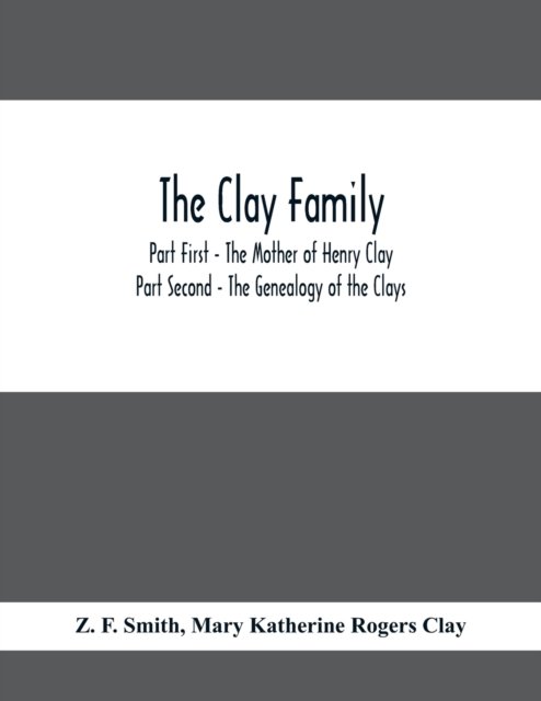 The Clay Family; Part First - The Mother of Henry Clay; Part Second - The Genealogy of the Clays - Z F Smith - Böcker - Alpha Edition - 9789354410673 - 3 februari 2021